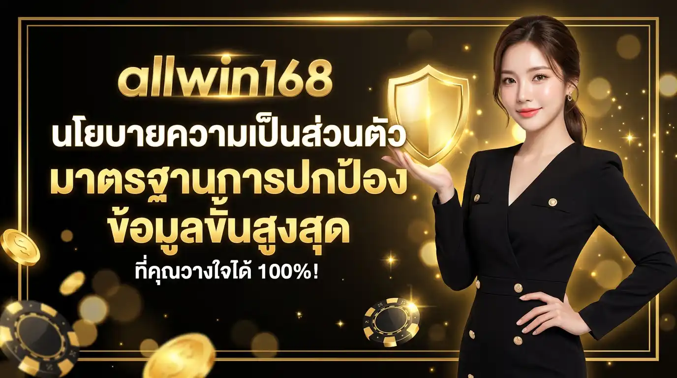 นโยบายความเป็นส่วนตัว allwin168 มาตรฐานการปกป้องข้อมูลขั้นสูงสุดที่คุณวางใจได้ 100%